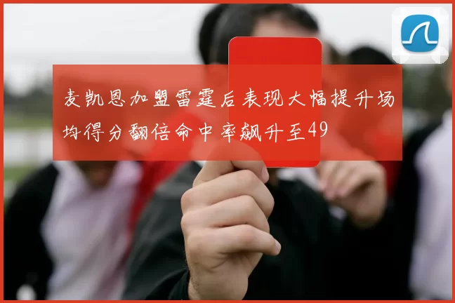 麦凯恩加盟雷霆后表现大幅提升场均得分翻倍命中率飙升至49