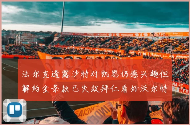 法尔克透露沙特对凯恩仍感兴趣但解约金条款已失效拜仁看好沃尔特马德