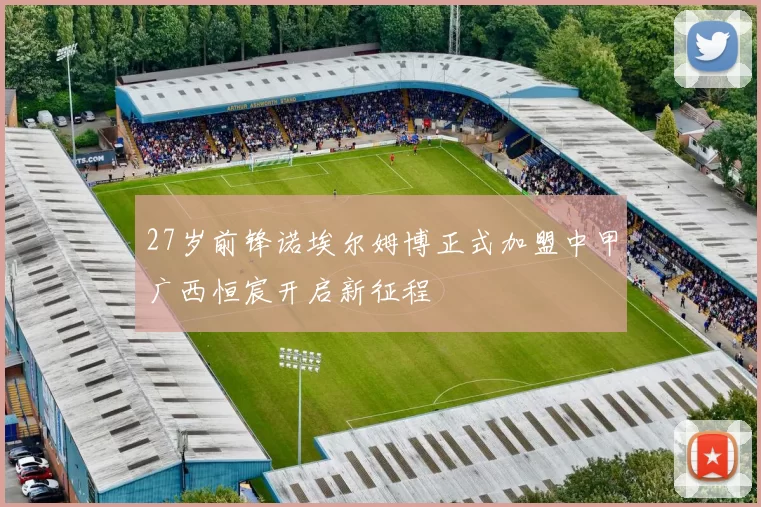 27岁前锋诺埃尔姆博正式加盟中甲广西恒宸开启新征程