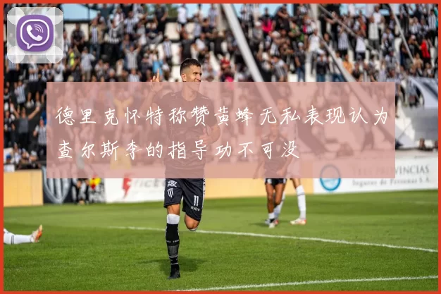 德里克怀特称赞黄蜂无私表现认为查尔斯李的指导功不可没
