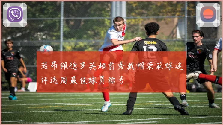 若昂佩德罗英超首秀戴帽荣获球迷评选周最佳球员称号