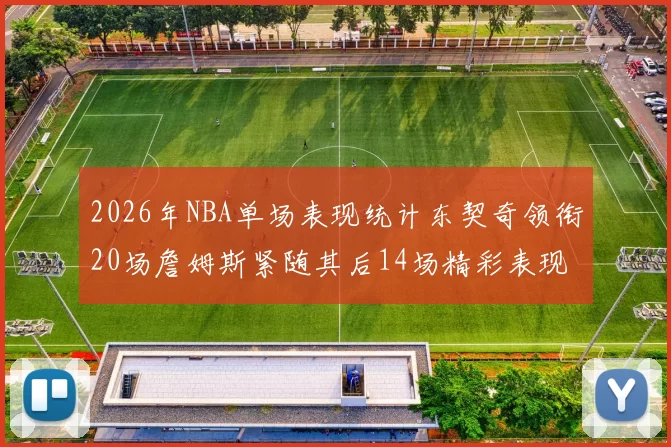 2026年NBA单场表现统计东契奇领衔20场詹姆斯紧随其后14场精彩表现