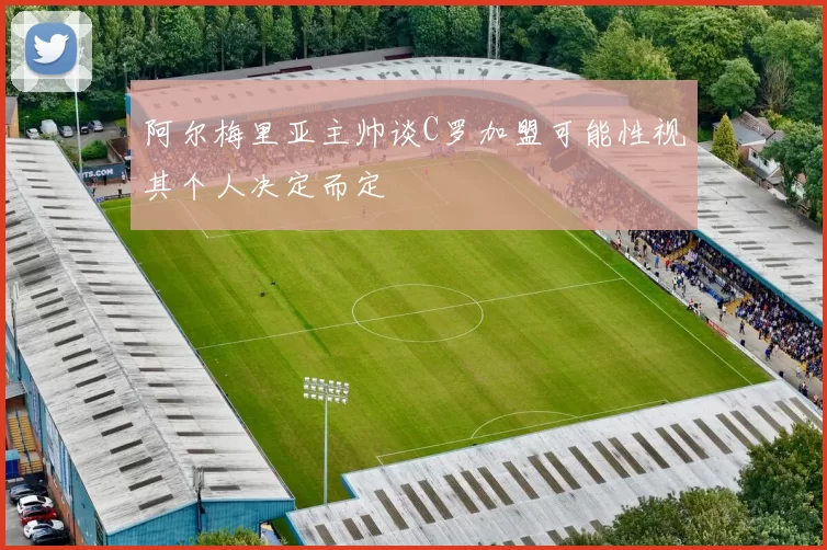 阿尔梅里亚主帅谈C罗加盟可能性视其个人决定而定
