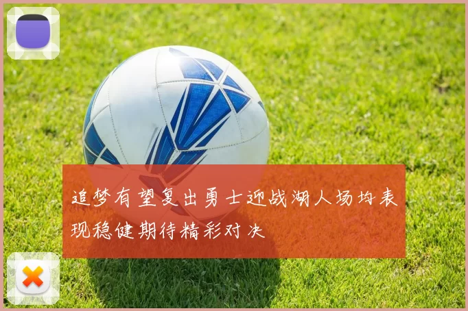 追梦有望复出勇士迎战湖人场均表现稳健期待精彩对决