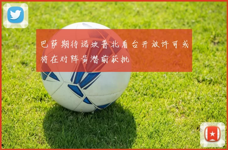 巴萨期待诺坎普北看台开放许可或将在对阵黄潜前获批
