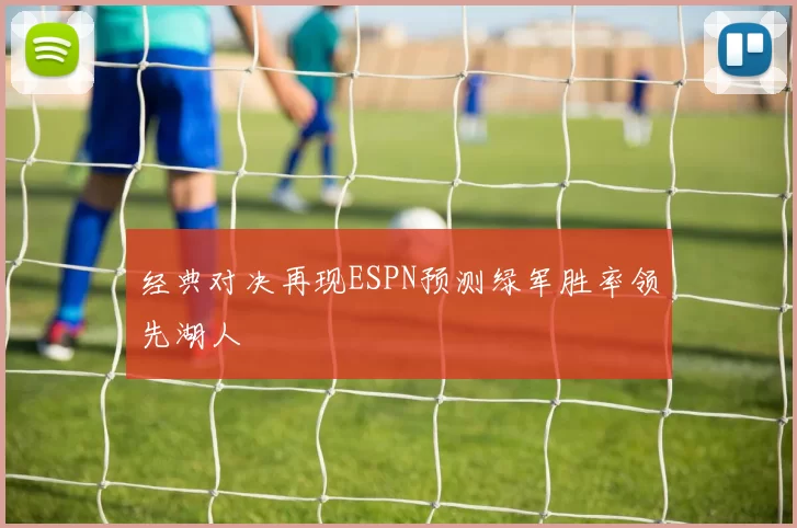 经典对决再现ESPN预测绿军胜率领先湖人