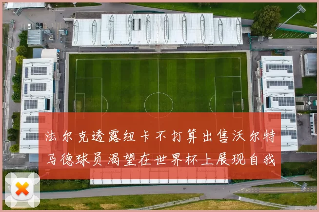 法尔克透露纽卡不打算出售沃尔特马德球员渴望在世界杯上展现自我