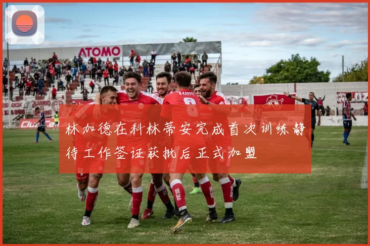 林加德在科林蒂安完成首次训练静待工作签证获批后正式加盟