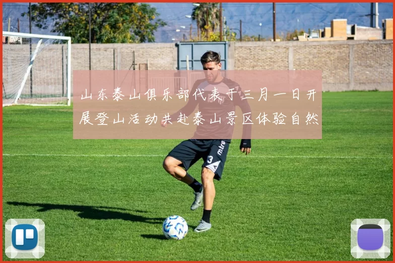山东泰山俱乐部代表于三月一日开展登山活动共赴泰山景区体验自然之美