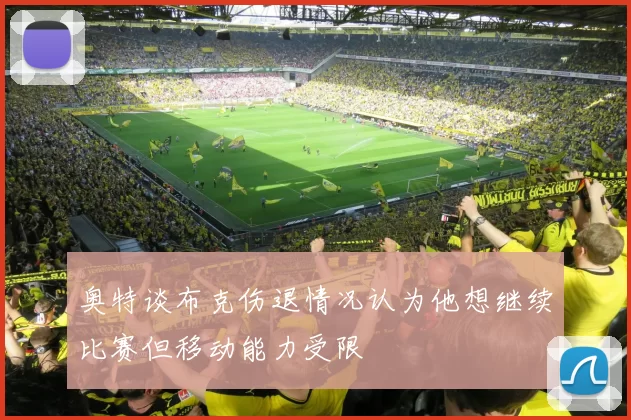 奥特谈布克伤退情况认为他想继续比赛但移动能力受限