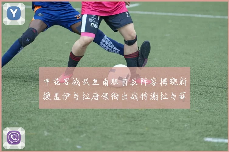 申花客战武里南联首发阵容揭晓新援盖伊与拉唐领衔出战特谢拉与薛庆浩同场竞技
