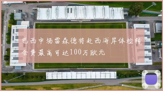 巴西中场雷森德将赴西海岸体检转会费最高可达100万欧元