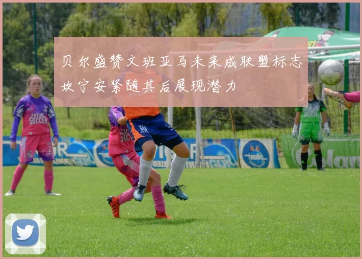 贝尔盛赞文班亚马未来成联盟标志坎宁安紧随其后展现潜力
