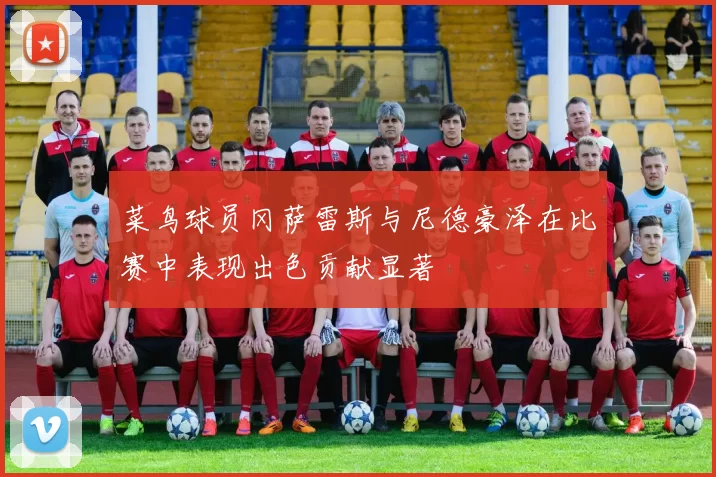 菜鸟球员冈萨雷斯与尼德豪泽在比赛中表现出色贡献显著